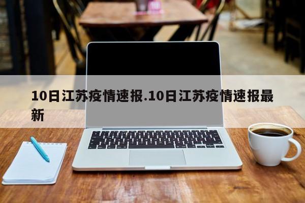 10日江苏疫情速报.10日江苏疫情速报最新