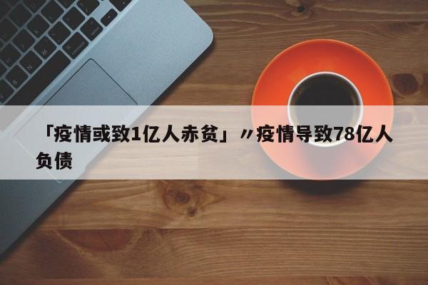 「疫情或致1亿人赤贫」〃疫情导致78亿人负债