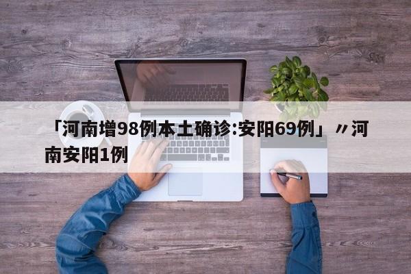 「河南增98例本土确诊:安阳69例」〃河南安阳1例