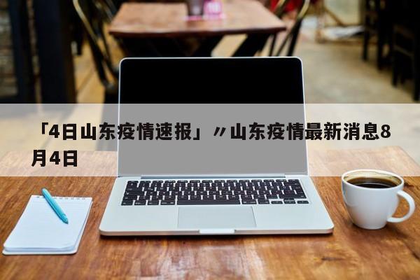 「4日山东疫情速报」〃山东疫情最新消息8月4日