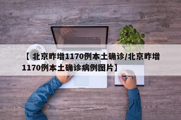 【 北京昨增1170例本土确诊/北京昨增1170例本土确诊病例图片】