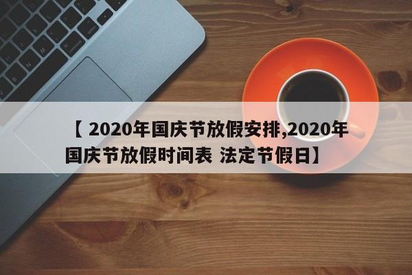 【 2020年国庆节放假安排,2020年国庆节放假时间表 法定节假日】