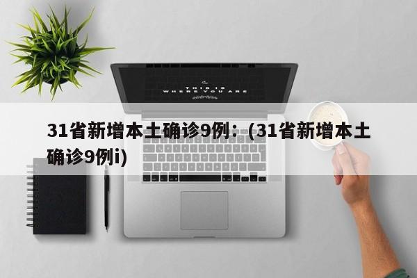 31省新增本土确诊9例：(31省新增本土确诊9例i)