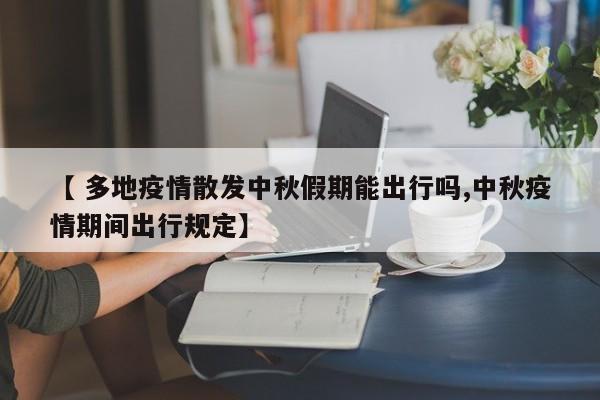 【 多地疫情散发中秋假期能出行吗,中秋疫情期间出行规定】