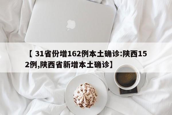 【 31省份增162例本土确诊:陕西152例,陕西省新增本土确诊】