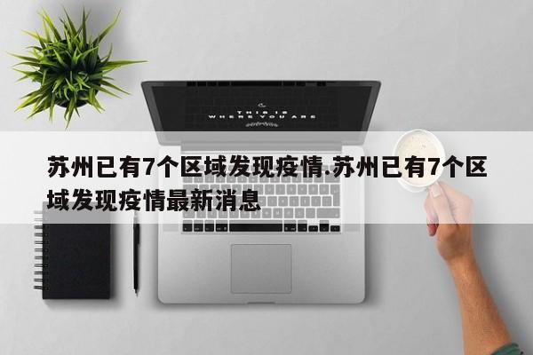 苏州已有7个区域发现疫情.苏州已有7个区域发现疫情最新消息