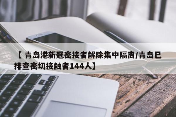 【 青岛港新冠密接者解除集中隔离/青岛已排查密切接触者144人】