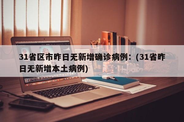 31省区市昨日无新增确诊病例:(31省昨日无新增本土病例)