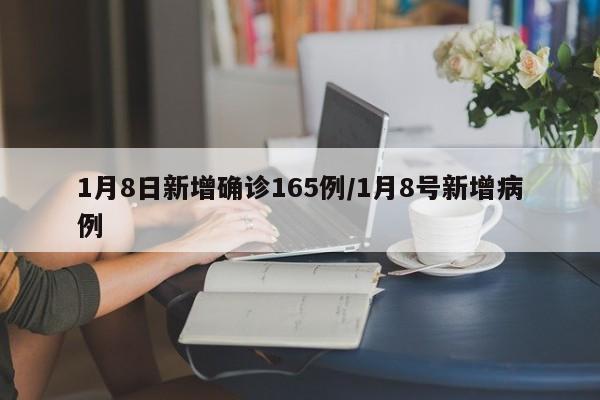 1月8日新增确诊165例/1月8号新增病例