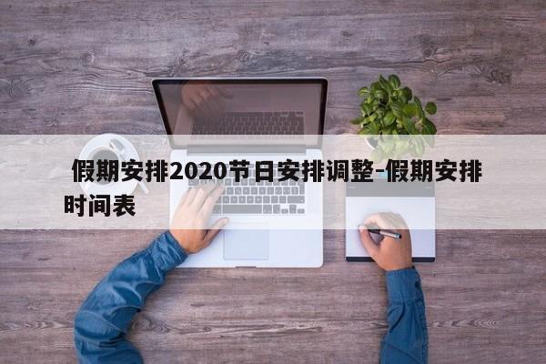 假期安排2020节日安排调整-假期安排时间表