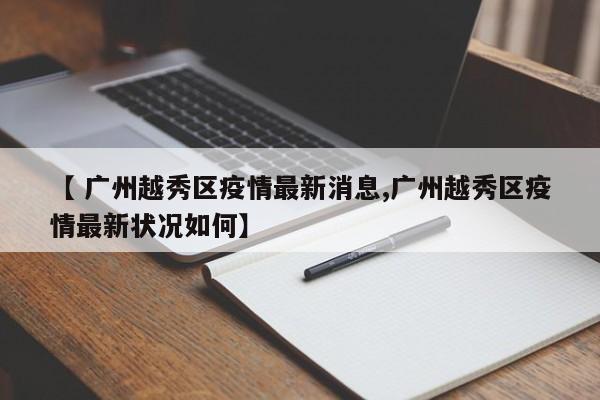 【 广州越秀区疫情最新消息,广州越秀区疫情最新状况如何】
