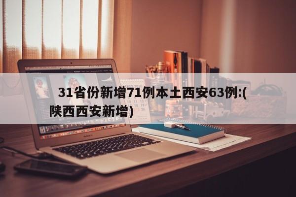 31省份新增71例本土西安63例:(陕西西安新增)