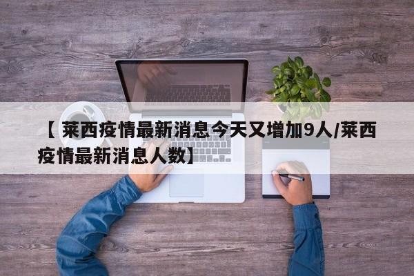 【 莱西疫情最新消息今天又增加9人/莱西疫情最新消息人数】