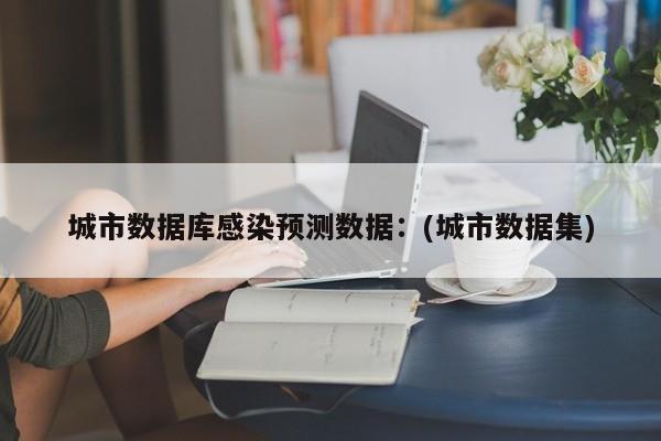 城市数据库感染预测数据:(城市数据集)