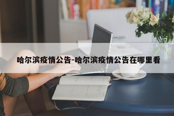 哈尔滨疫情公告-哈尔滨疫情公告在哪里看
