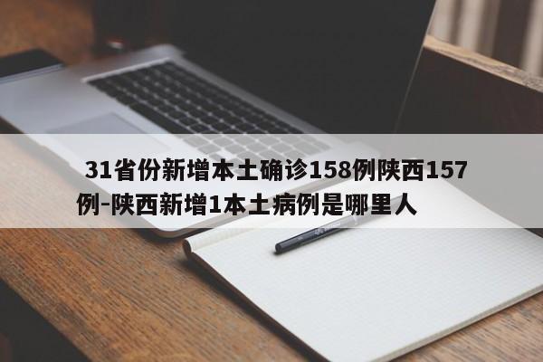 31省份新增本土确诊158例陕西157例-陕西新增1本土病例是哪里人