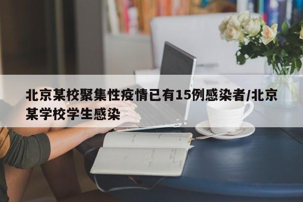 北京某校聚集性疫情已有15例感染者/北京某学校学生感染
