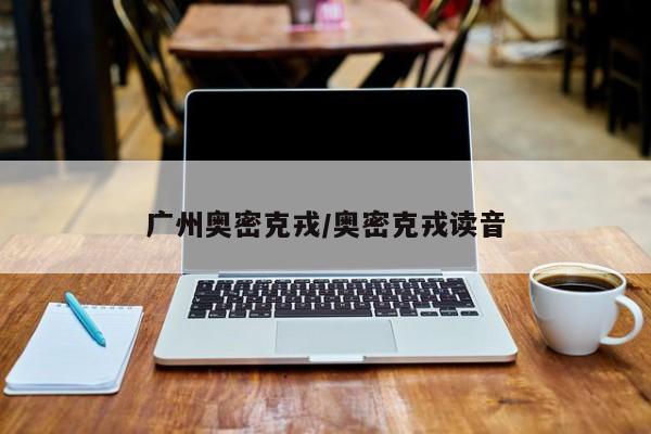 广州奥密克戎/奥密克戎读音
