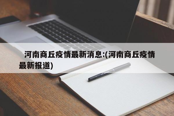 河南商丘疫情最新消息:(河南商丘疫情最新报道)