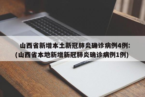   山西省新增本土新冠肺炎确诊病例4例:(山西省本地新增新冠肺炎确诊病例1例)