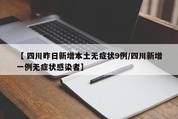 【 四川昨日新增本土无症状9例/四川新增一例无症状感染者】