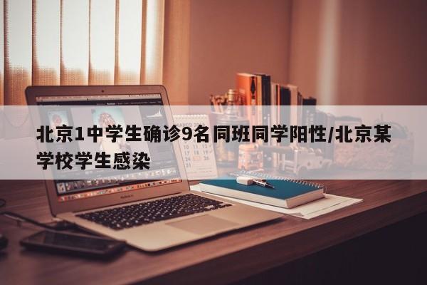 北京1中学生确诊9名同班同学阳性/北京某学校学生感染