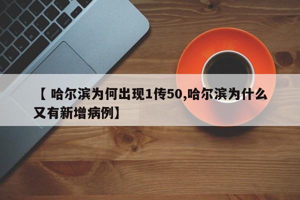 【 哈尔滨为何出现1传50,哈尔滨为什么又有新增病例】