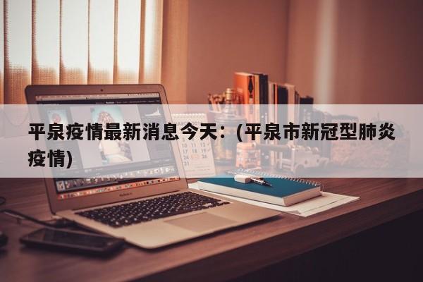 平泉疫情最新消息今天:(平泉市新冠型肺炎疫情)