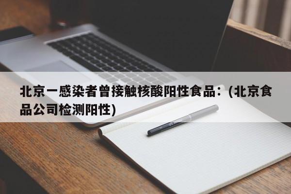 北京一感染者曾接触核酸阳性食品:(北京食品公司检测阳性)