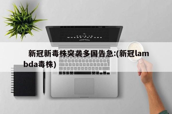 新冠新毒株突袭多国告急:(新冠lambda毒株)