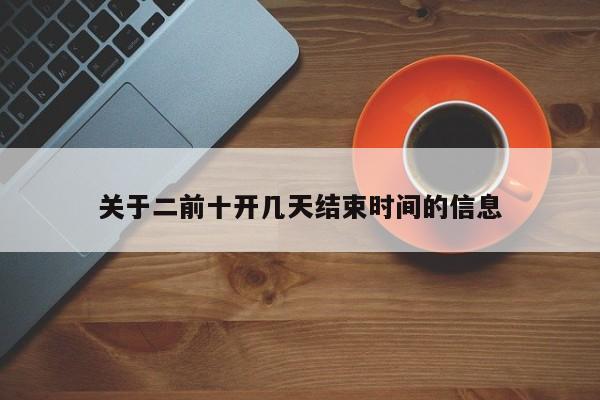 关于二前十开几天结束时间的信息