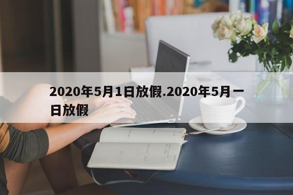 2020年5月1日放假.2020年5月一日放假