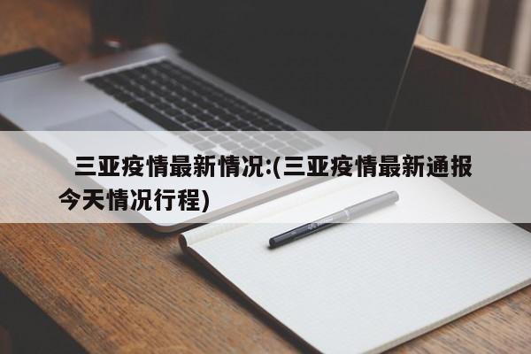 三亚疫情最新情况:(三亚疫情最新通报今天情况行程)